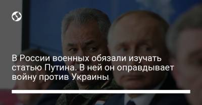 Сергей Шойгу - Владимир Путин - В России военных обязали изучать статью Путина. В ней он оправдывает войну против Украины - liga.net - Россия - Украина