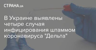 В Украине выявлены четыре случая инфицирования штаммом коронавируса "Дельта" - strana.ua - Россия - Украина