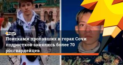 Поисками пропавших в горах Сочи подростков занялись более 70 росгвардейцев - ridus.ru - Сочи - Краснодарский край - Нижегородская обл.
