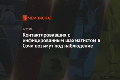 Контактировавших с инфицированным шахматистом в Сочи возьмут под наблюдение - championat.com - Сочи - Краснодарский край