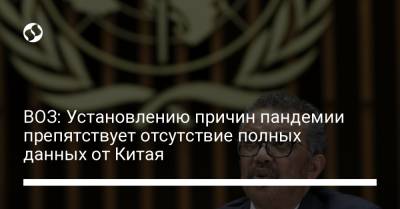 ВОЗ: Установлению причин пандемии препятствует отсутствие полных данных от Китая - liga.net - Китай - США - Украина - Ухань