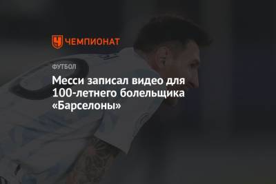 Месси записал видео для 100-летнего болельщика «Барселоны» - championat.com - Испания