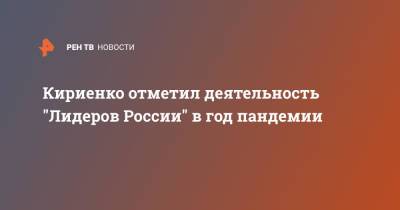 Сергей Кириенко - Кириенко отметил деятельность "Лидеров России" в год пандемии - ren.tv - Россия