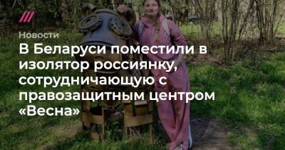 Александр Лукашенко - В Беларуси поместили в изолятор россиянку, сотрудничающую с правозащитным центром «Весна» - tvrain.ru - Москва - Белоруссия - Минск