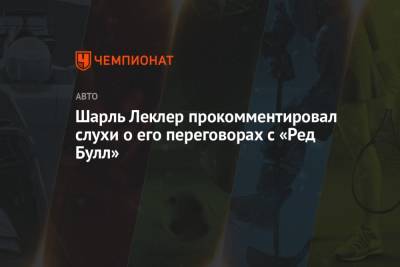 Шарль Леклер - Шарль Леклер прокомментировал слухи о его переговорах с «Ред Булл» - championat.com