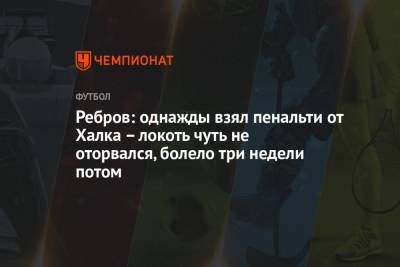 Артем Ребров - Ребров: однажды взял пенальти от Халка – локоть чуть не оторвался, болело три недели потом - championat.com - Москва