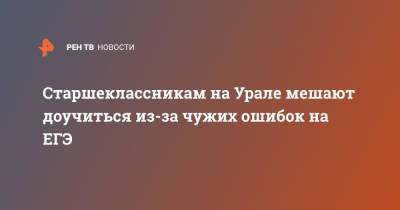 Старшеклассникам на Урале мешают доучиться из-за чужих ошибок на ЕГЭ - ren.tv - Свердловская обл.