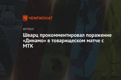 Сандро Шварц - Шварц прокомментировал поражение «Динамо» в товарищеском матче с МТК - championat.com - Москва