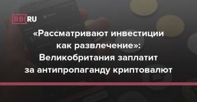 «Рассматривают инвестиции как развлечение»: Великобритания заплатит за антипропаганду криптовалют - rb.ru - Англия - Лондон