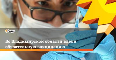 Во Владимирской области ввели обязательную вакцинацию - ridus.ru - Владимирская обл.