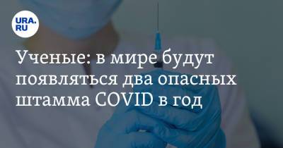 Ученые: в мире будут появляться два опасных штамма COVID в год - ura.news