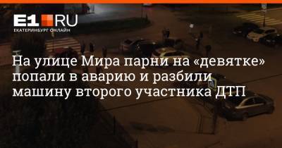 На улице Мира парни на «девятке» попали в аварию и разбили машину второго участника ДТП - e1.ru - Екатеринбург