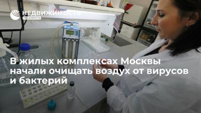 В жилых комплексах Москвы начали очищать воздух от вирусов и бактерий - realty.ria.ru - Москва