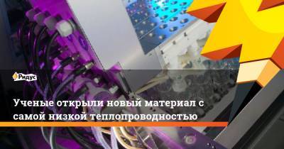 Ученые открыли новый материал с самой низкой теплопроводностью - ridus.ru