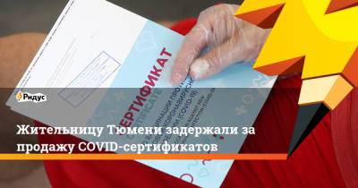 Жительницу Тюмени задержали за продажу COVID-сертификатов - ridus.ru - Россия - Тюмень - Тюменская обл.