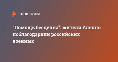 "Помощь бесценна": жители Алеппо поблагодарили российских военных - ren.tv - Сирия - Сирия - г. Алеппо - провинция Алеппо