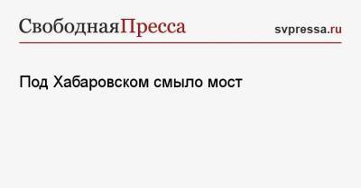Алексей Маслов - Под Хабаровском смыло мост - svpressa.ru - Бельгия - Хабаровский край - Хабаровск - район Верхнебуреинский