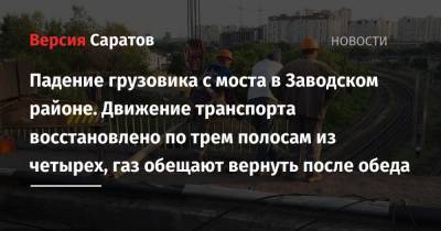 Падение грузовика с моста в Заводском районе. Движение транспорта восстановлено по трем полосам из четырех, газ обещают вернуть после обеда - nversia.ru - Саратов