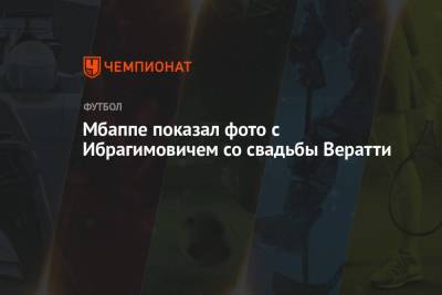Златан Ибрагимович - Мбаппе показал фото с Ибрагимовичем со свадьбы Вератти - championat.com - Швейцария - Франция - Монако