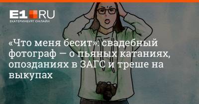 «Что меня бесит»: свадебный фотограф — о пьяных катаниях, опозданиях в ЗАГС и треше на выкупах - e1.ru - Екатеринбург