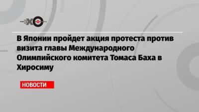 Томас Бах - В Японии пройдет акция протеста против визита главы Международного Олимпийского комитета Томаса Баха в Хиросиму - echo.msk.ru - Япония