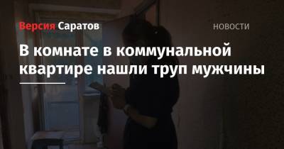 В комнате в коммунальной квартире нашли труп мужчины - nversia.ru - Саратов