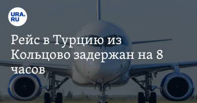 Рейс в Турцию из Кольцово задержан на 8 часов - ura.news - Екатеринбург - Турция