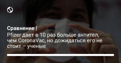 Сравнение | Pfizer дает в 10 раз больше антител, чем CoronaVac, но дожидаться его не стоит – ученые - liga.net - Украина - Гонконг