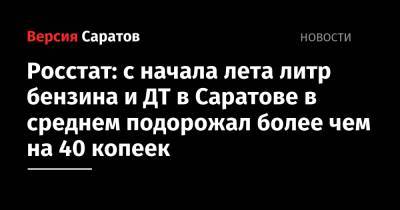 Росстат: с начала лета литр бензина и ДТ в Саратове в среднем подорожал более чем на 40 копеек - nversia.ru - Россия - Саратов - окр.Приволжский