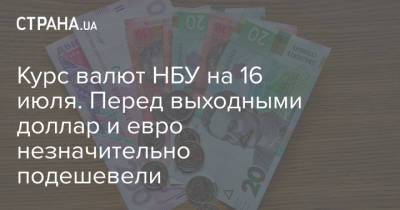 Курс валют НБУ на 16 июля. Перед выходными доллар и евро незначительно подешевели - strana.ua - Украина