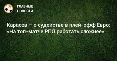 Сергей Карасев - Карасев – о судействе в плей-офф Евро: «На топ-матче РПЛ работать сложнее» - bombardir.ru - Россия