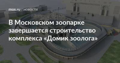 Рафик Загрутдинов - В Московском зоопарке завершается строительство комплекса «Домик зоолога» - mos.ru - Москва - Строительство