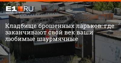 Артем Устюжанин - Кладбище брошенных ларьков: где заканчивают свой век ваши любимые шаурмячные - e1.ru - Екатеринбург