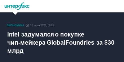 Intel задумался о покупке чип-мейкера GlobalFoundries за $30 млрд - interfax.ru - Москва - США - Эмираты