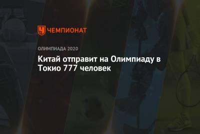 Китай отправит на Олимпиаду в Токио 777 человек - championat.com - Россия - Китай - Токио - Пекин