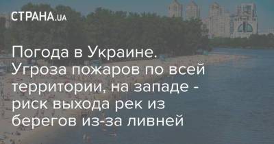 Погода в Украине. Угроза пожаров по всей территории, на западе - риск выхода рек из берегов из-за ливней - strana.ua - Украина - Ивано-Франковская обл. - Львовская обл.