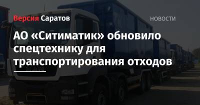 АО «Ситиматик» обновило спецтехнику для транспортирования отходов - nversia.ru - Саратов