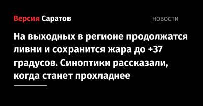 На выходных в регионе продолжатся ливни и сохранится жара до +37 градусов. Синоптики рассказали, когда станет прохладнее - nversia.ru - Саратовская обл.
