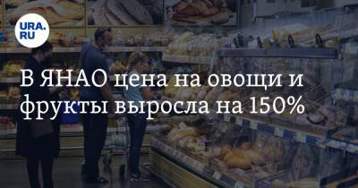 В ЯНАО цена на овощи и фрукты выросла на 150% - ura.news - Салехард - окр. Янао