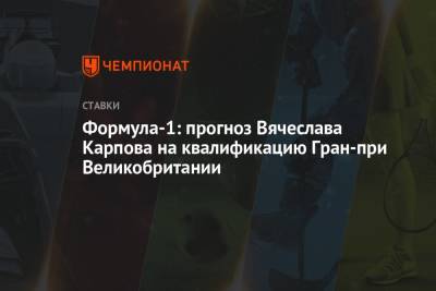 Формула-1: прогноз Вячеслава Карпова на квалификацию Гран-при Великобритании - championat.com - Англия