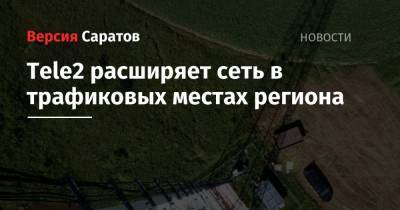 Tele2 - Tele2 расширяет сеть в трафиковых местах региона - nversia.ru - Саратовская обл. - Саратов