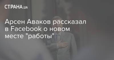 Арсен Аваков - Арсен Аваков рассказал в Facebook о новом месте "работы" - strana.ua - Украина
