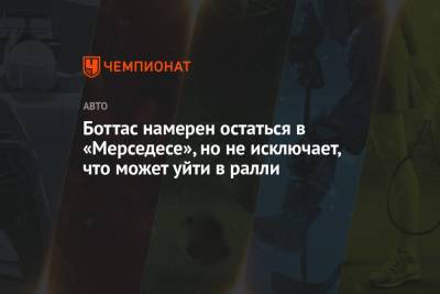 Боттас намерен остаться в «Мерседесе», но не исключает, что может уйти в ралли - championat.com