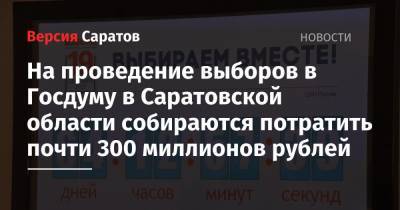 На проведение выборов в Госдуму в Саратовской области собираются потратить почти 300 миллионов рублей - nversia.ru - Россия - Саратовская обл.
