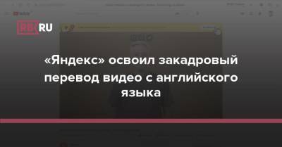 «Яндекс» освоил закадровый перевод видео с английского языка - rb.ru