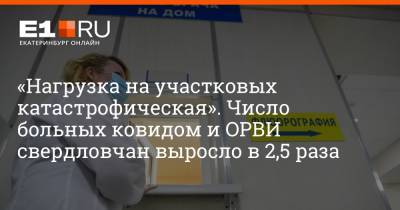 Артем Устюжанин - «Нагрузка на участковых катастрофическая». Число больных ковидом и ОРВИ свердловчан выросло в 2,5 раза - e1.ru - Екатеринбург - Свердловская обл.