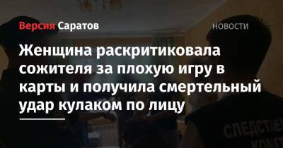 Женщина раскритиковала сожителя за плохую игру в карты и получила смертельный удар кулаком по лицу - nversia.ru - Саратов - район Лысогорский