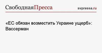 Анатолий Вассерман - «ЕС обязан возместить Украине ущерб»: Вассерман - svpressa.ru - Россия - Украина