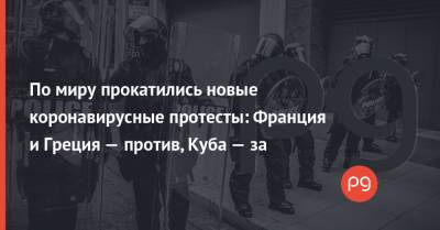 По миру прокатились новые коронавирусные протесты: Франция и Греция — против, Куба — за - thepage.ua - Украина - Франция - Куба - Греция
