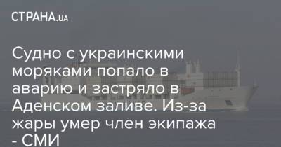 Судно с украинскими моряками попало в аварию и застряло в Аденском заливе. Из-за жары умер член экипажа - СМИ - strana.ua - Украина - Индия - Джибути - Судно
